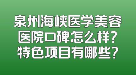 泉州海峡医学美容医院口碑怎么样？特色项目有哪些？