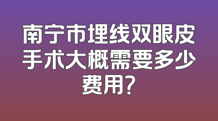 南宁市埋线双眼皮手术大概需要多少费用？