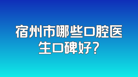 宿州市哪些口腔医生口碑好？