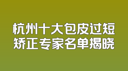 杭州十大包皮过短矫正专家名单揭晓