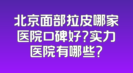北京面部拉皮哪家医院口碑好？实力医院有哪些？