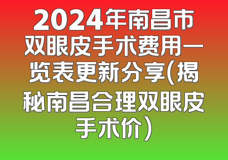 2024年南昌市双眼皮手术费用一览表更新分享（揭秘南昌合理双眼皮手术价）