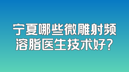宁夏哪些微雕射频溶脂医生技术好？