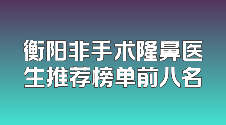 衡阳非手术隆鼻医生推荐榜单前八名