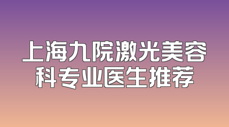 上海九院激光美容科专业医生推荐