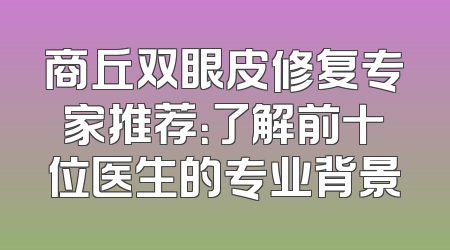 商丘双眼皮修复专家推荐：了解前十位医生的专业背景