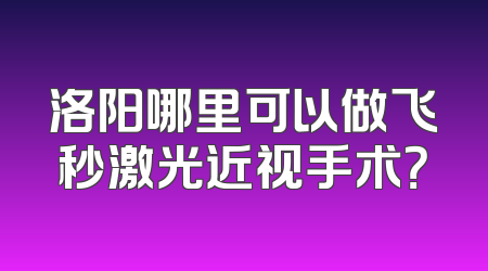 洛阳哪里可以做飞秒激光近视手术？