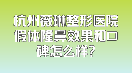 杭州薇琳整形医院假体隆鼻效果和口碑怎么样？