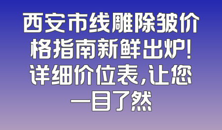 西安市线雕除皱价格指南新鲜出炉！详细价位表，让您一目了然