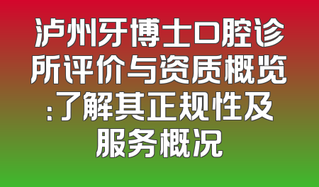 泸州牙博士口腔诊所评价与资质概览：了解其正规性及服务概况