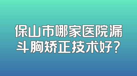 保山市哪家医院漏斗胸矫正技术好？