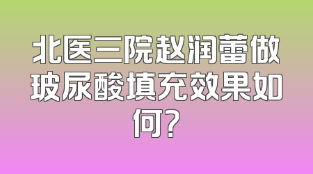 北医三院赵润蕾做玻尿酸填充效果如何？
