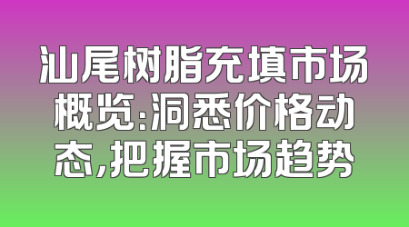 汕尾树脂充填市场概览：洞悉价格动态，把握市场趋势