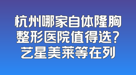 杭州哪家自体隆胸整形医院值得选？艺星美莱等在列