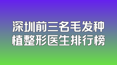 深圳前三名毛发种植整形医生排行榜