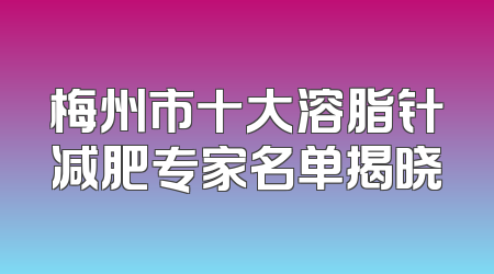梅州市十大溶脂针减肥专家名单揭晓