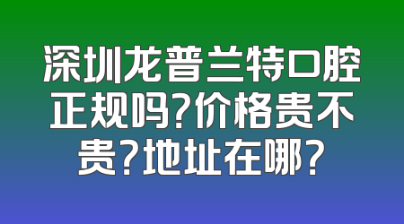 深圳龙普兰特口腔正规吗？价格贵不贵？地址在哪？