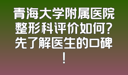 青海大学附属医院整形科评价如何？先了解医生的口碑！