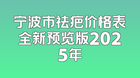 宁波市祛疤价格表全新预览版2025年