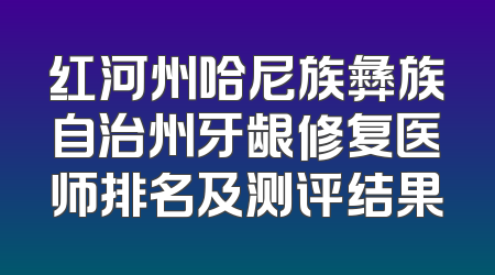 红河州哈尼族彝族自治州牙龈修复医师排名及测评结果