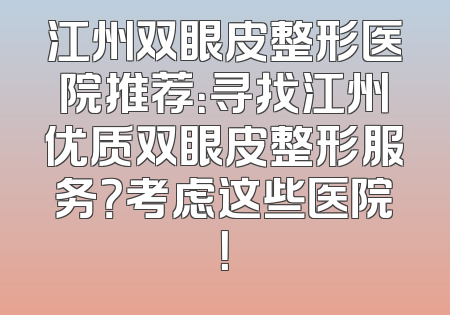 江州双眼皮整形医院推荐：寻找江州优质双眼皮整形服务？考虑这些医院！