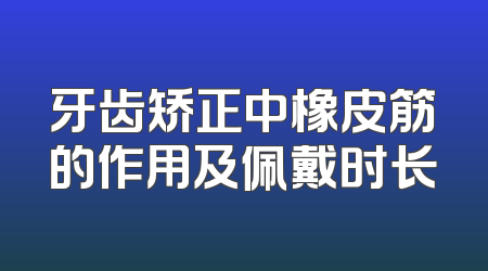 牙齿矫正中橡皮筋的作用及佩戴时长