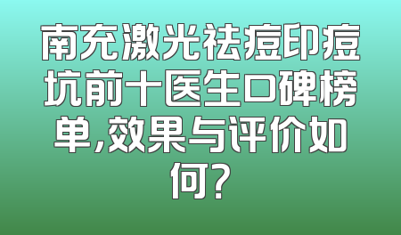 南充激光祛痘印痘坑前十医生口碑榜单，效果与评价如何？
