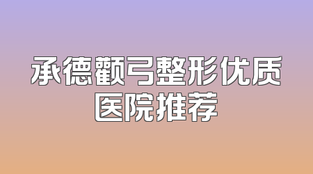 承德颧弓整形优质医院推荐