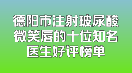 德阳市注射玻尿酸微笑唇的十位知名医生好评榜单