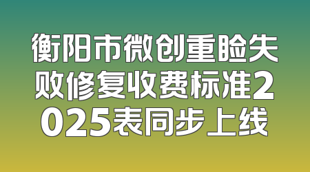 衡阳市微创重睑失败修复收费标准2025表同步上线