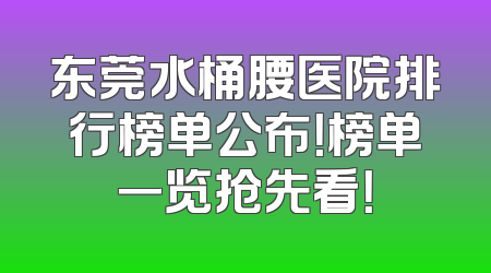 东莞水桶腰医院排行榜单公布！榜单一览抢先看！