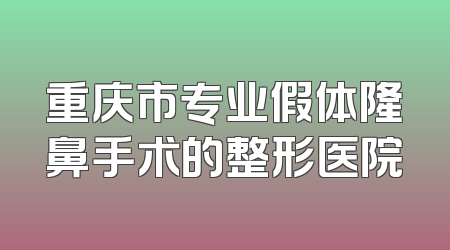 重庆市专业假体隆鼻手术的整形医院
