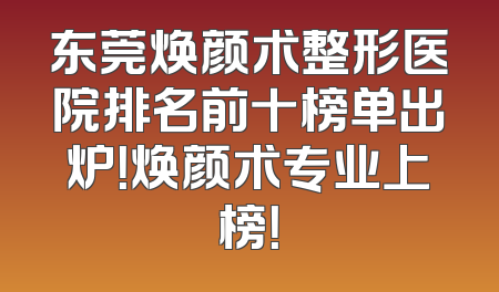 东莞焕颜术整形医院排名前十榜单出炉！焕颜术专业上榜！