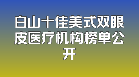 白山十佳美式双眼皮医疗机构榜单公开
