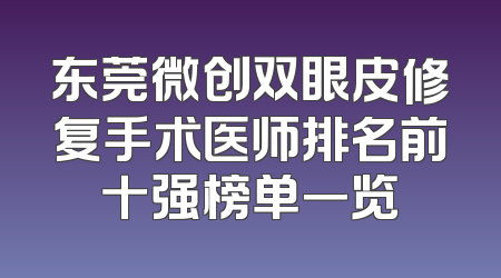 东莞微创双眼皮修复手术医师排名前十强榜单一览