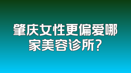 肇庆女性更偏爱哪家美容诊所？