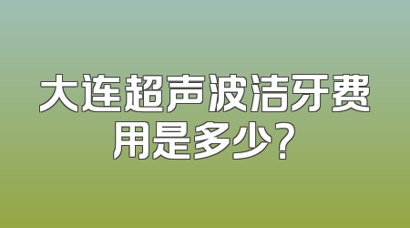 大连超声波洁牙费用是多少？