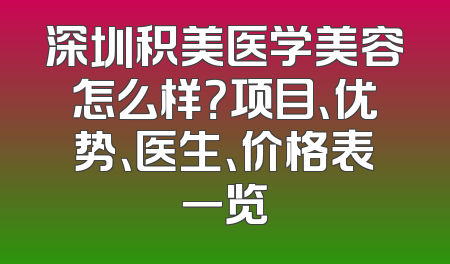 深圳积美医学美容怎么样？项目、优势、医生、价格表一览