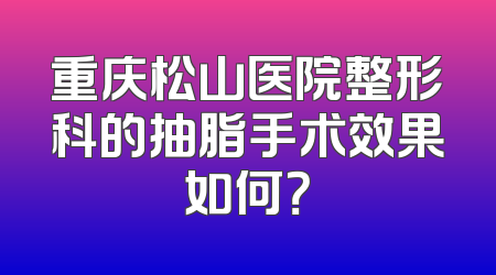重庆松山医院整形科的抽脂手术效果如何？