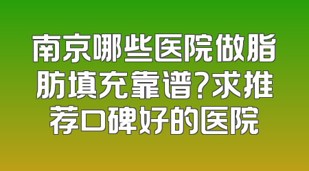南京哪些医院做脂肪填充靠谱？求推荐口碑好的医院