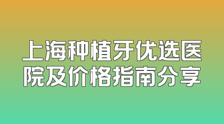 上海种植牙优选医院及价格指南分享