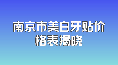 南京市美白牙贴价格表揭晓