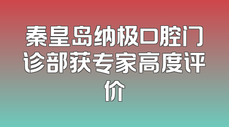 秦皇岛纳极口腔门诊部获专家高度评价