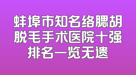 蚌埠市知名络腮胡脱毛手术医院十强排名一览无遗