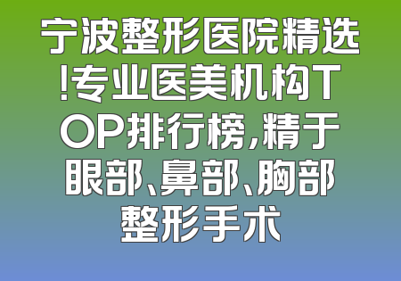 宁波整形医院精选！专业医美机构TOP排行榜，精于眼部、鼻部、胸部整形手术