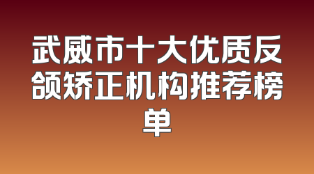 武威市十大优质反颌矫正机构推荐榜单