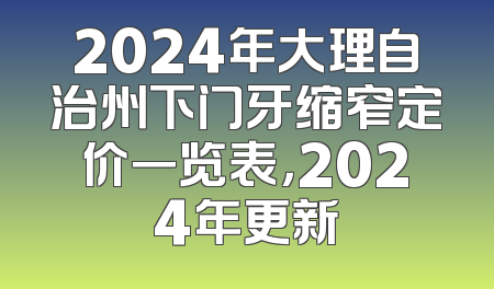 2024年大理自治州下门牙缩窄定价一览表，2024年更新