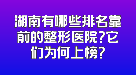 湖南有哪些排名靠前的整形医院？它们为何上榜？