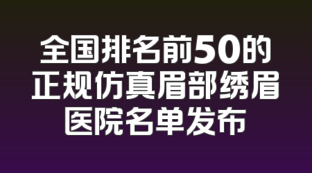 全国排名前50的正规仿真眉部绣眉医院名单发布