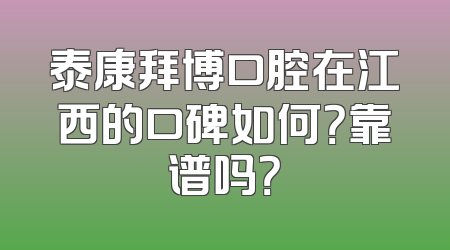 泰康拜博口腔在江西的口碑如何？靠谱吗？